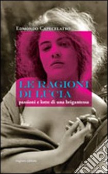 Le ragioni di Lucia. Passioni e lotte di una brigantessa libro di Capecelatro Edmondo