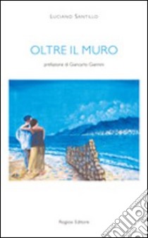 Oltre il muro libro di Santillo Luciano