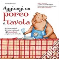 Aggiungi un porco a tavola. Centoventi ricette per gli amanti delle porcherie libro di Salvetti Renato