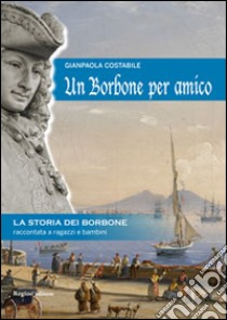 Un Borbone per amico. La storia dei Borbone raccontata ai ragazzi e bambini libro di Costabile Gianpaola