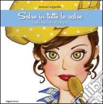 Salse in tutte le salse. Sughi, ragù, di tutto di più libro di Ippolito Antonella