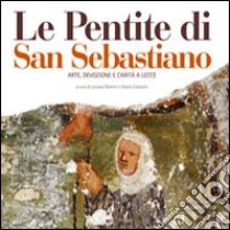 Le pentite di San Sebastiano. Arte, devozione e carità a Lecce libro di Palmieri L. (cur.); Colaianni G. (cur.)