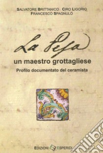 La Pesa, un maestro grottagliese. Profilo documentato del ceramista. Ediz. illustrata libro di Brittanico Salvatore; Ligorio Ciro; Spagnulo Francesco