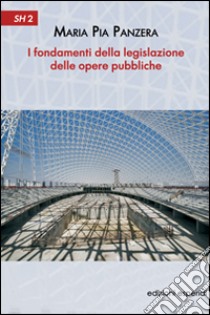 I fondamenti della legislazione delle opere pubbliche libro di Panzera M. Pia