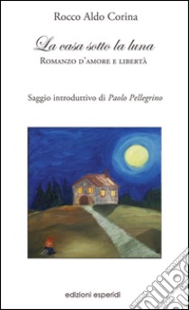 La casa sotto la luna. Romanzo d'amore e libertà libro di Corina Rocco Aldo