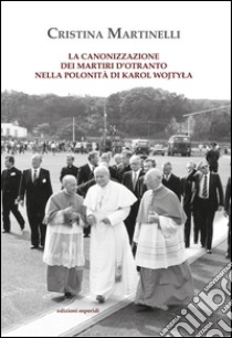 La canonizzazione dei martiri d'Otranto nella polonità di Karol Wojtyla libro di Martinelli Cristina