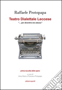 Teatro dialettale leccese «per divertire me stesso» libro di Protopapa Raffaele; Protopapa A. M. (cur.); Protopapa F. (cur.)