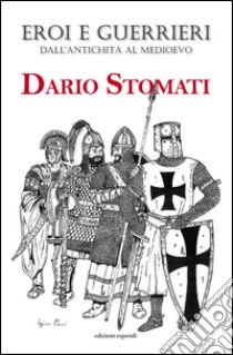 Eroi e guerrieri dall'antichità al Medioevo libro di Stomati Dario