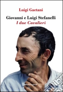 Giovanni e Luigi Stefanelli. I due Cavalieri libro di Gaetani Luigi