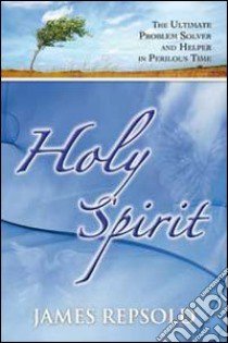 Holy spirit. The ultimate problem solver and helper in perilous time libro di Repsold James