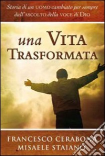 Una vita trasformata. Storia di un uomo cambiato per sempre dall'ascolto della voce di Dio libro di Cerabona Francesco; Staiano Misaele