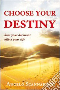 Choose your destiny. How your decisions affect your life libro di Scannapieco Angelo