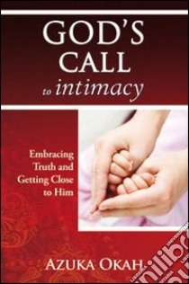 God's call to intimacy. Embracing truth and getting close to God libro di Okah Azuka