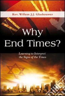 Why end times? Learning to interpret the signs of the times libro di Glashouwer Willem J.