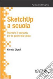 SketchUp a scuola. Manuale di supporto per la geometria solida libro di Giorgi Giorgio