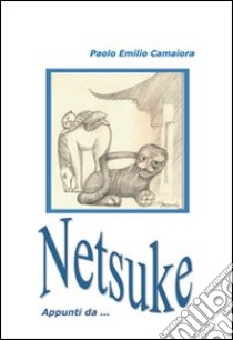 Netsuke. Appunti da.... Ediz. illustrata libro di Camaiore Paolo E.