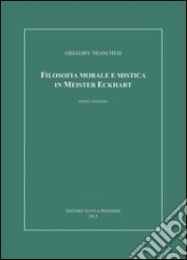 Filosofia morale e mistica in Meister Eckhart libro di Tranchesi Gregory