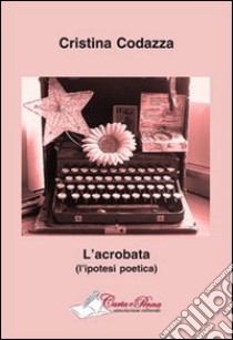 L'acrobata (l'ipotesi poetica) libro di Codazza Cristina