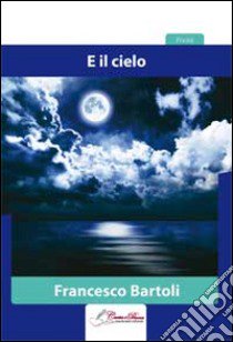 E il cielo libro di Bartoli Francesco