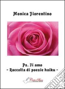 PS. Ti amo. Raccolta di poesie haiku libro di Fiorentino Monica