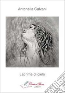 Lacrime di cielo libro di Calvani Antonella