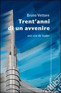 Trent'anni di un avvenire. Una vita da leader libro di Vettore Bruno