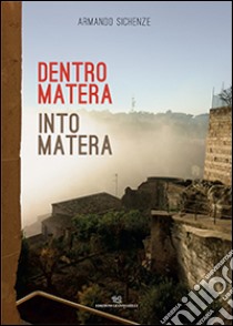 Dentro Matera-Into Matera. Ediz. bilingue libro di Sichenze Armando