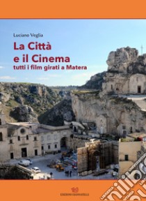 La città e il cinema. Tutti i film girati a Matera libro di Veglia Luciano