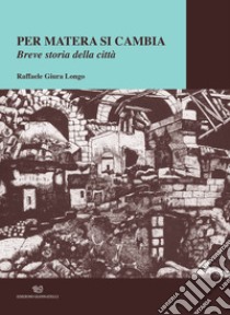 Per Matera si cambia. Breve storia della città libro di Giura Longo Raffaele