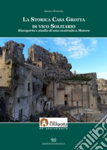 La storica casa grotta di vico Solitario. Riscoperta e studio di una contrada a Matera libro di Fontana Angelo