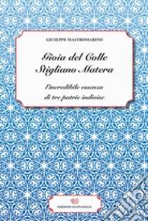 Gioia del Colle Stigliano Matera. L'incredibile essenza di tre patrie indivise libro di Mastromarino Giuseppe