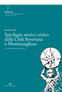 Spicilegio storico critico della città severiana o montescaglioso. Nuova ediz. libro di Nobile Michele; Fontana M. V. (cur.)