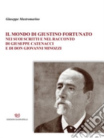 Il mondo di Giustino Fortunato. Nei suoi scritti e nel racconto di Giuseppe Catenacci e di don Giovanni Minozzi libro di Mastromarino Giuseppe