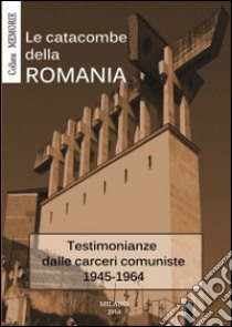 Le catacombe della Romania. Testimonianze dalle carceri comuniste 1945-1964 libro di Popescu P. V. (cur.)