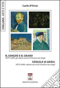 Il sangue e il grano. 1875-1890: gli ultimi anni di Vincent van Gogh-Sângele si grâul. 1875-1890: ultimii ani ai lui Vincent van Gogh libro di D'Urso Carlo