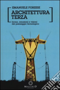 Architettura terza. Forme e visioni del paesaggio tecnologico libro di Forzese Emanuele