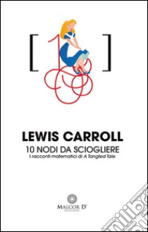 10 nodi da sciogliere. I racconti matematici di «A Tangled Tale» libro di Carroll Lewis