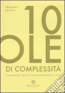 10 pillole di complessità. Una guida per capire la rivoluzione scientifica in corso libro di Pluchino Alessandro