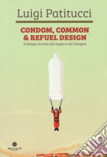 Condom, common & refuel design. Il design scatola del sogno e del bisogno. Ediz. illustrata libro di Patitucci Luigi