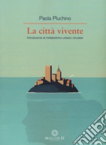 La città vivente. Introduzione al metabolismo urbano circolare libro di Pluchino Paola