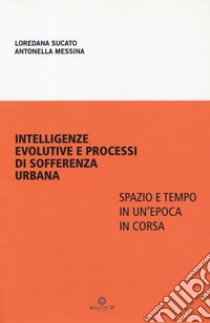 Intelligenze evolutive e processi di sofferenza urbana. Spazio e tempo in un'epoca in corsa libro di Sucato Loredana; Messina Antonella