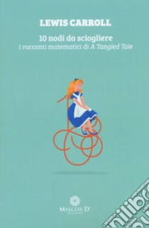 10 nodi da sciogliere. I racconti matematici di «A Tangled Tale» libro di Carroll Lewis