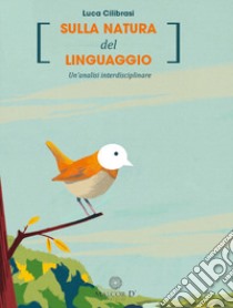 Sulla natura del linguaggio. Un'analisi interdisciplinare. Nuova ediz. libro di Cilibrasi Luca