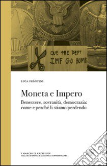 Moneta e impero. Benessere, sovranità, democrazia. Come e perché li stiamo perdendo libro di Frontini Luca; Severini M. (cur.)