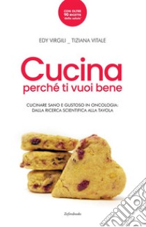 Cucina perché ti vuoi bene. Cucinare sano e gustoso in oncologia: dalla ricerca scientifica alla tavola libro di Virgili Edy; Vitale Tiziana