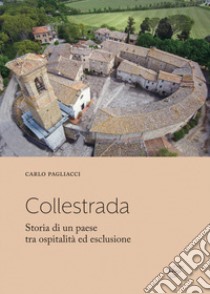 Collestrada. Storia di un paese tra ospitalità ed esclusione libro di Pagliacci Carlo