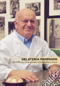 Gelateria Pampanin. Dal 1944 una storia veronese di artigianalità e amore libro di Pampanin Walter; Ceschi Agnese