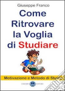 Come ritrovare la voglia di studiare. Motivazione e metodo di studio libro di Franco Giuseppe