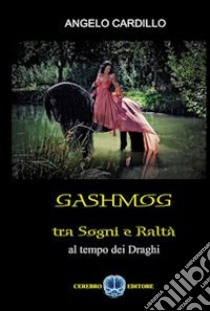 Gashmog tra sogni e realtà. Al tempo dei draghi libro di Cardillo Angelo