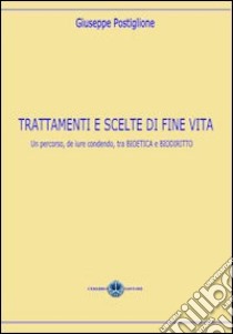 Trattamenti e scelte di fine vita. Un percorso, de jure condendo, tra bioetica e biodiritto libro di Postiglione Giuseppe